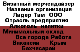 Визитный мерчендайзер › Название организации ­ Лидер Тим, ООО › Отрасль предприятия ­ Алкоголь, напитки › Минимальный оклад ­ 26 000 - Все города Работа » Вакансии   . Крым,Бахчисарай